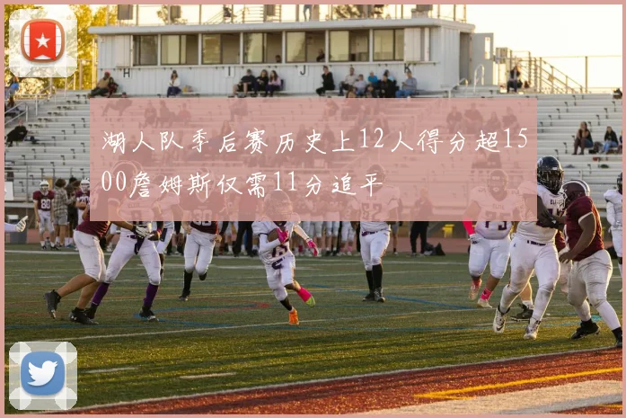 湖人队季后赛历史上12人得分超1500詹姆斯仅需11分追平