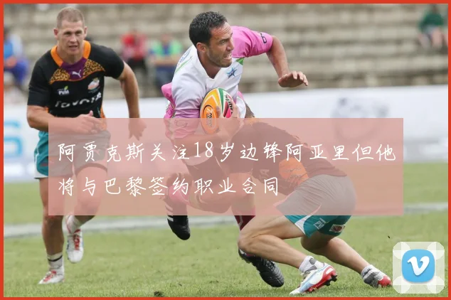 阿贾克斯关注18岁边锋阿亚里但他将与巴黎签约职业合同