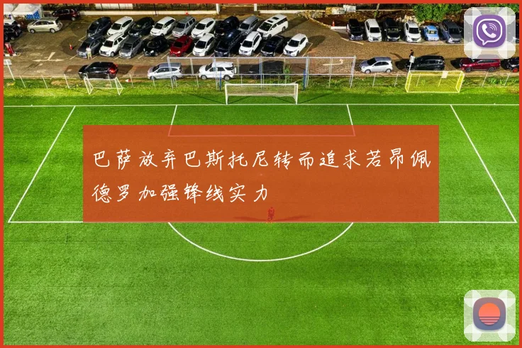 巴萨放弃巴斯托尼转而追求若昂佩德罗加强锋线实力