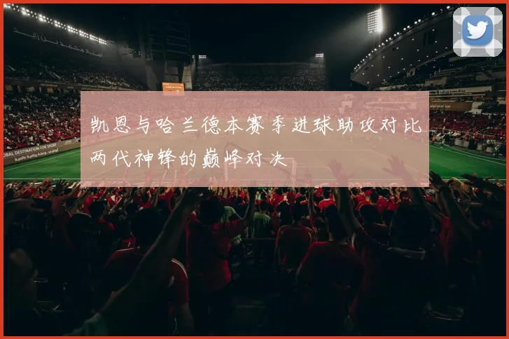 凯恩与哈兰德本赛季进球助攻对比两代神锋的巅峰对决